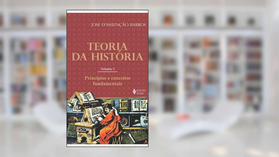 Teoria da história Vol. I: Princípios e conceitos fundamentais: Volume 1, do autor José D'Assunção de Barros
