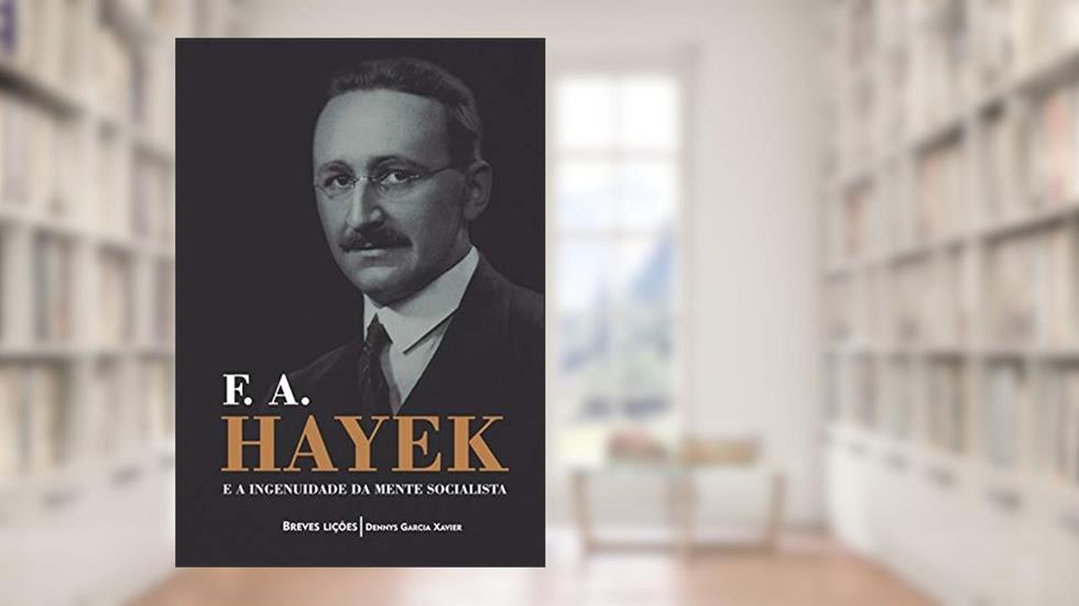 F. A. Hayek e a ingenuidade da mente socialista: Breves lições, do autor Dennys Garcia Xavier