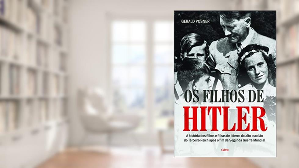 Os Filhos de Hitler: a História dos Filhos e Filhas de Líderes do Alto Escalão do Terceiro Reich Após o fim da Segunda Guerra Mundial, do autor Gerald Posner