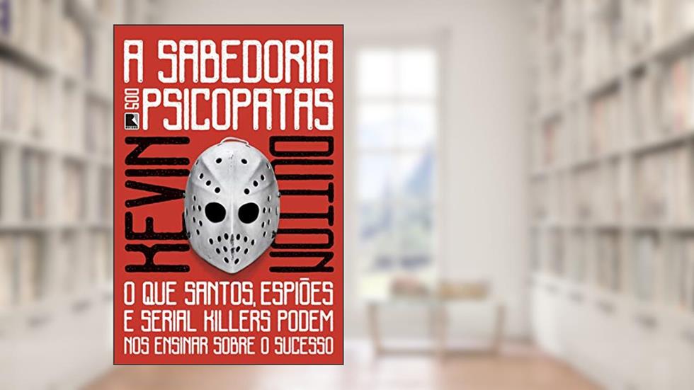 A sabedoria dos psicopatas: O que santos, espiões e serial killers podem nos ensinar sobre o sucesso, do autor Kevin Dutton