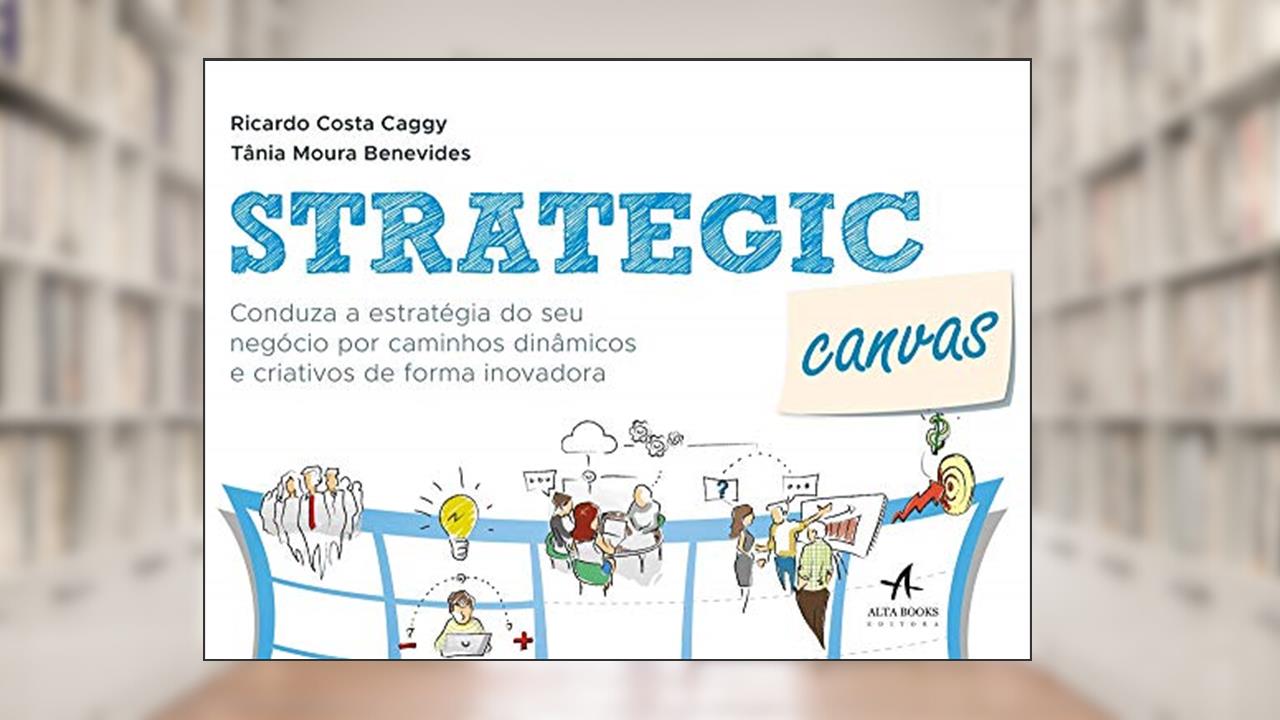 Capa de Strategic Canvas: Conduza a Estratégia do seu Negócio por Caminhos Dinâmicos e Criativos de Forma Inovadora, do autor Ricardo Costa Caggy; Tânia Moura Benevides