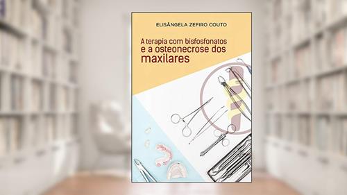 Capa de A Terapia com Bisfosfonatos e a Osteonecrose dos Maxilares, do autor Elis Zefiro Couto
