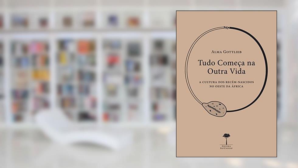 Tudo começa na outra vida: A cultura dos recém-nascidos no oeste da África, do autor Alma Gottlieb