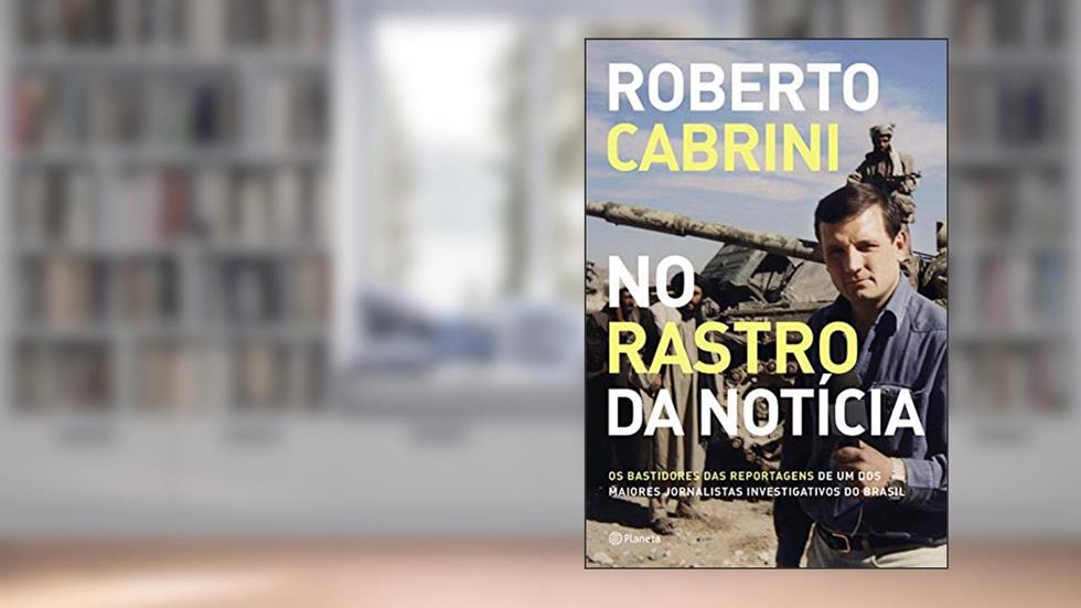 No rastro da notícia: Os bastidores das reportagens de um dos maiores jornalistas investigativos do Brasil, do autor Roberto Cabrini