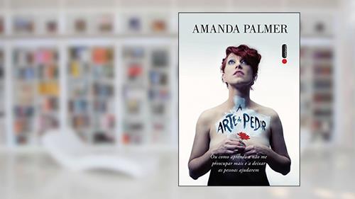 Capa de A arte de pedir: Como aprendi a não me preocupar mais e a deixar as pessoas ajudarem, do autor Amanda Palmer