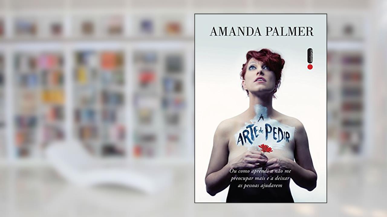 A arte de pedir: Como aprendi a não me preocupar mais e a deixar as pessoas ajudarem, do autor Amanda Palmer
