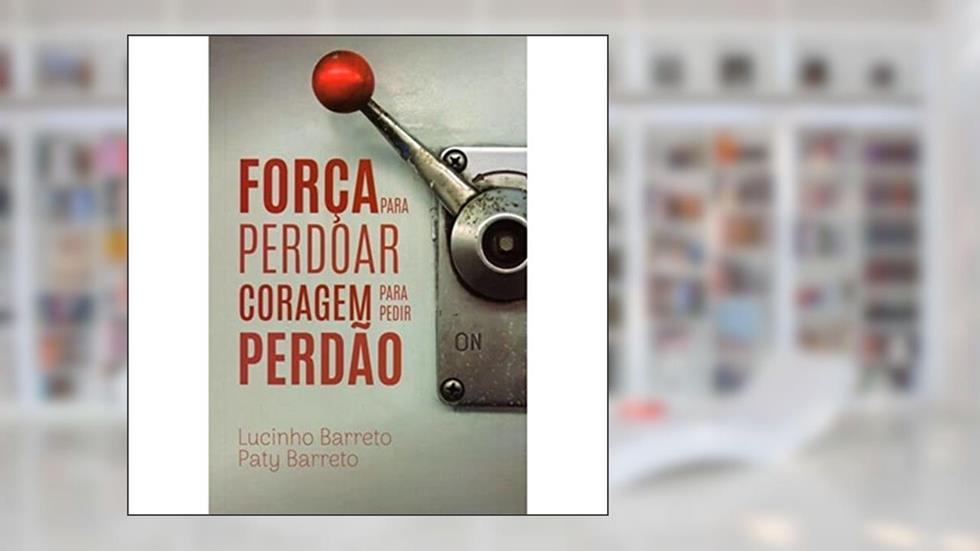 Força para Perdoar Coragem para Pedir Perdão, do autor Lucio Barreto Jr.; Paty Barreto