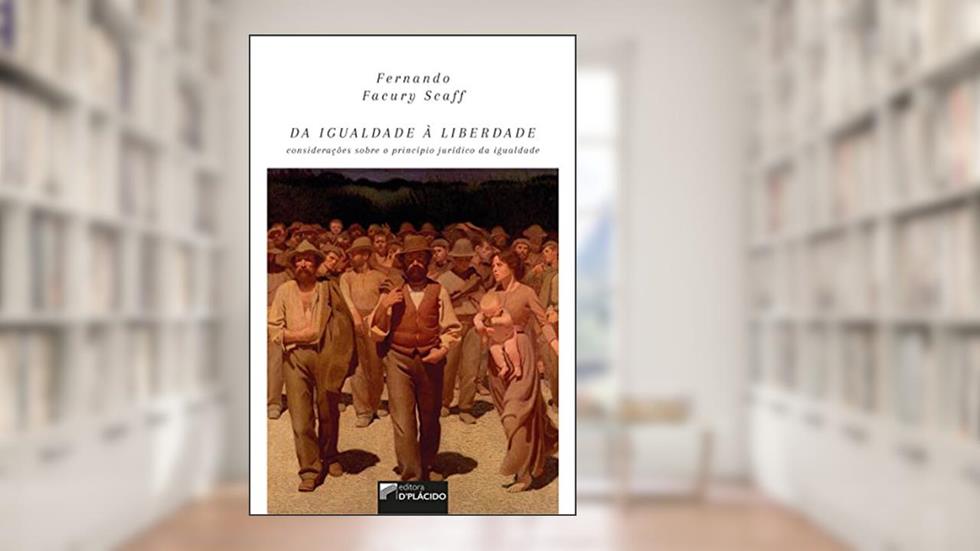 Da Igualdade à Liberdade: Considerações Sobre o Princípio Jurídico da Igualdade, do autor Fernando Facury Scaff