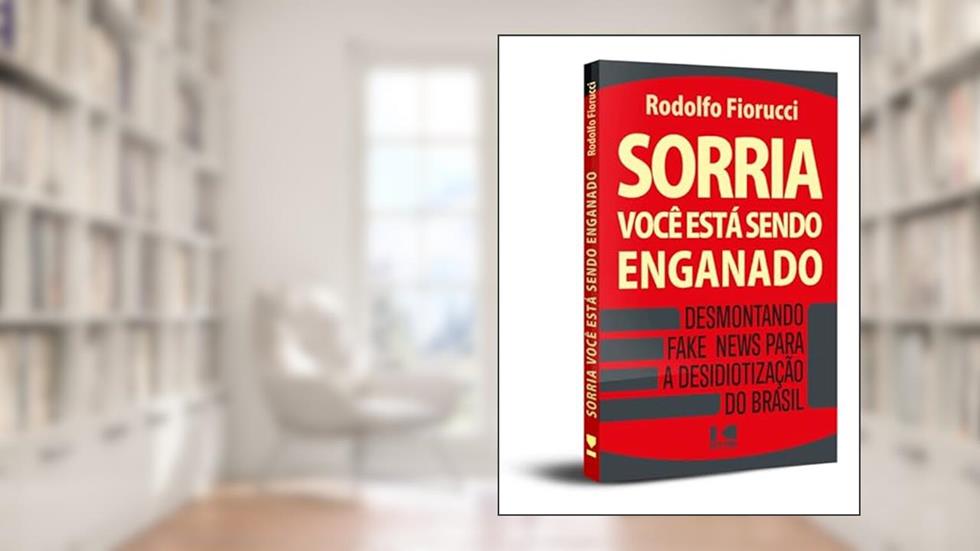 Sorria, Você Está Sendo Enganado: Desmontando Fake News Para a Desidiotização do Brasil, do autor Rodolfo Fiorucci
