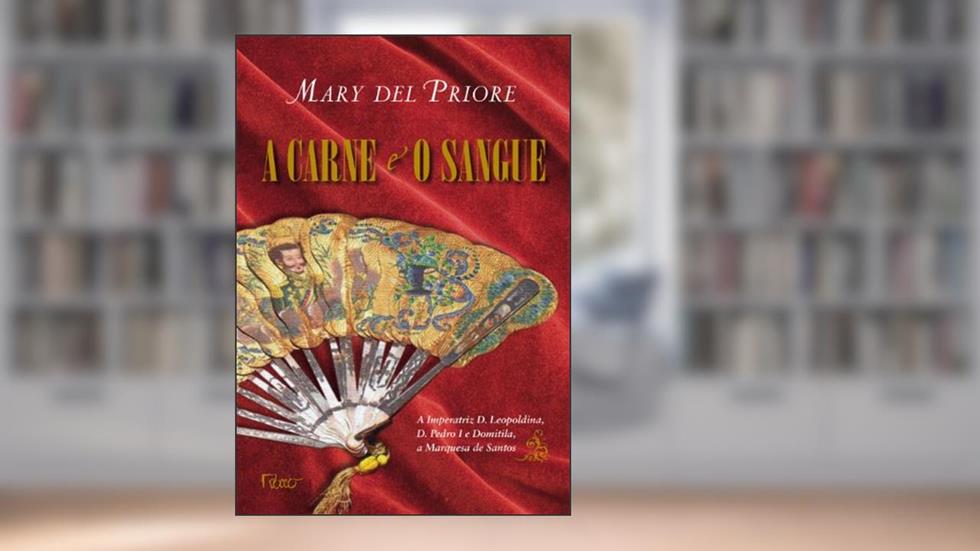 A carne e o sangue: A Imperatriz D. Leopoldina, D. Pedro I e Domitila, a Marquesa de Santos, do autor Mary del Priore