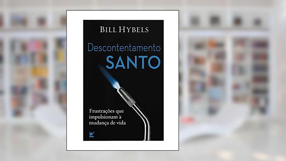 Descontentamento Santo: Frustrações que Impulsionaram à Mudança de Vida, do autor Bill Hybels
