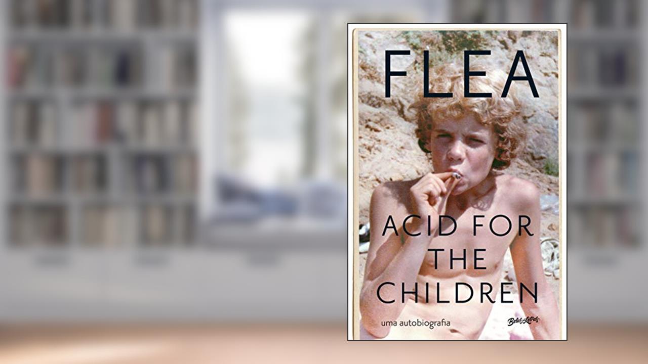 Acid for the children - a autobiografia de Flea, a lenda do Red Hot Chili Peppers, do autor Flea
