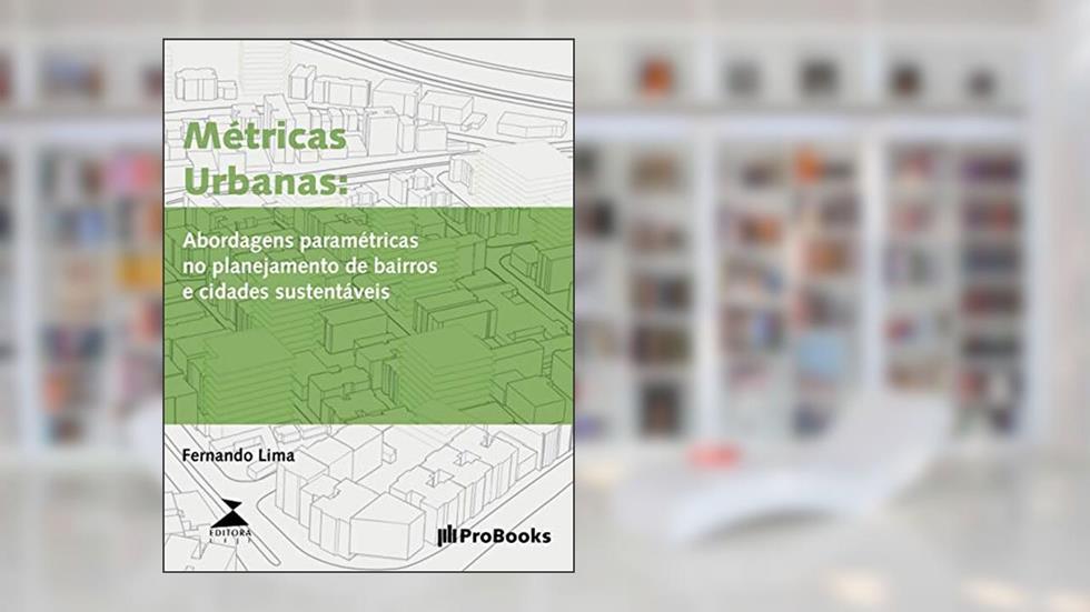 Métricas Urbanas: Abordagens Paramétricas No Planejamento De Bairros E Cidades Sustentáveis, do autor Fernando Lima