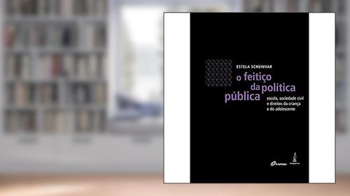 Capa de O feitiço da política pública: Escola, sociedade civil e direitos da criança e do adolescente, do autor Estela Scheinvar