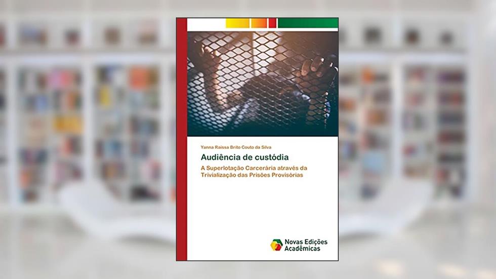 Audiência de custódia: A Superlotação Carcerária através da Trivialização das Prisões Provisórias, do autor Yanna Raissa Brito Couto Da Silva