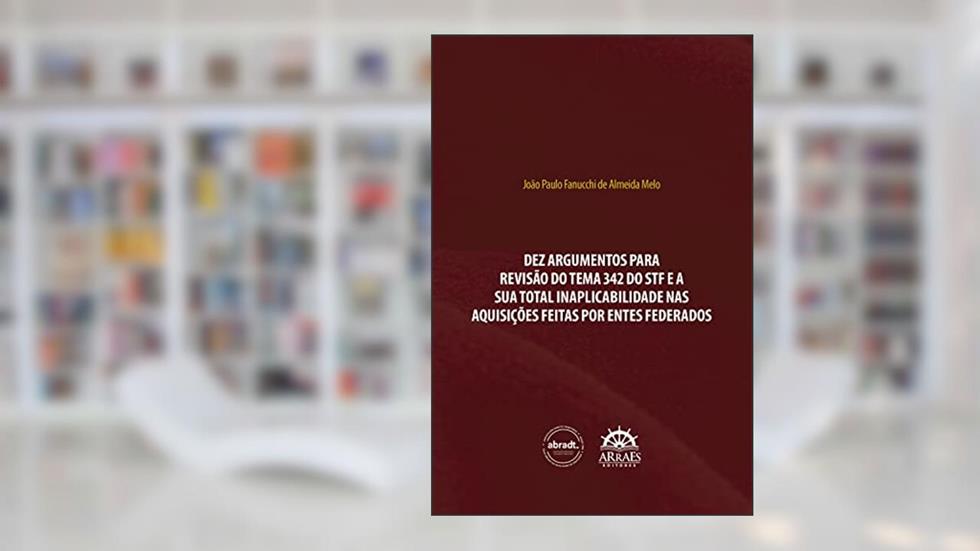 Dez Argumentos Para Revisão do Tema 342 do STF e a sua Total Inaplicabilidade nas Aquisições Feitas por Entes Federados, do autor João Paulo Fanucchi de Almeida Melo