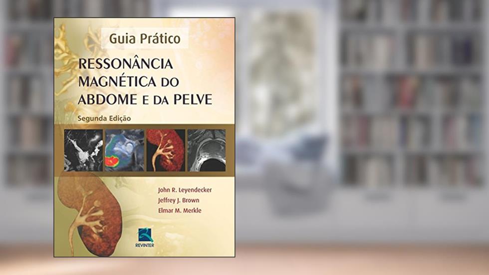Ressonância Magnética do Abdome e da Pelve: Guia Prático, do autor John R. Leyendecker