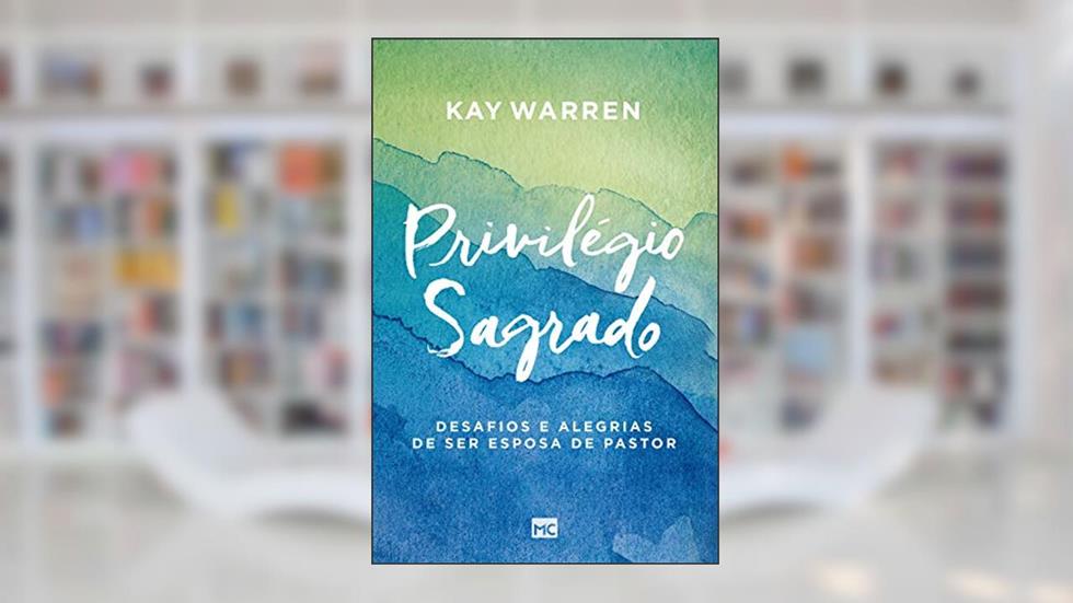 Privilégio sagrado: Desafios e alegrias de ser esposa de pastor, do autor Kay Warren