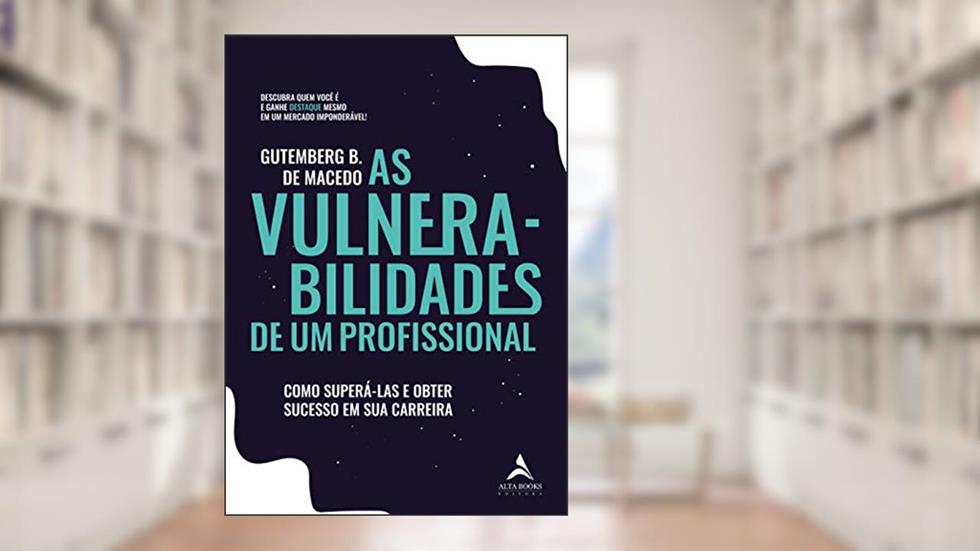 As Vulnerabilidades de um Profissional: Como Superá-las e Obter Sucesso em sua Carreira, do autor Gutemberg B. de Macêdo