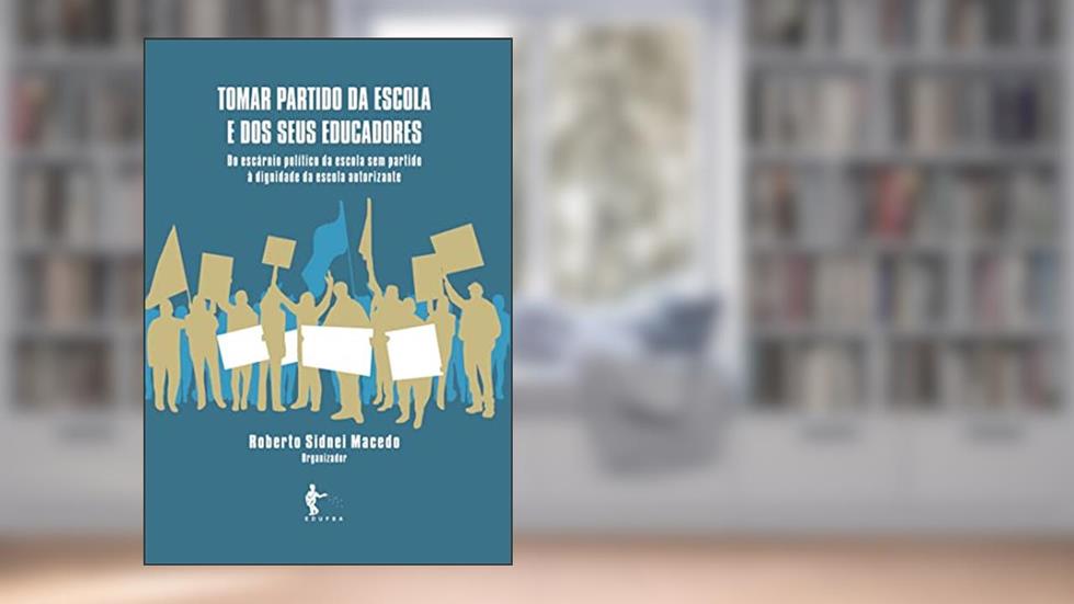 Tomar partido da escola e dos seus educadores: Do escárnio político da escola sem partido à dignidade da escola autorizante, do autor Roberto Sidnei Macedo