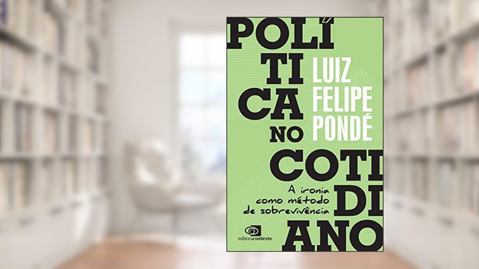 Política No Cotidiano: A Ironia Como Método De Sobrevivência - Autografado, do autor Luiz Felipe Pondé