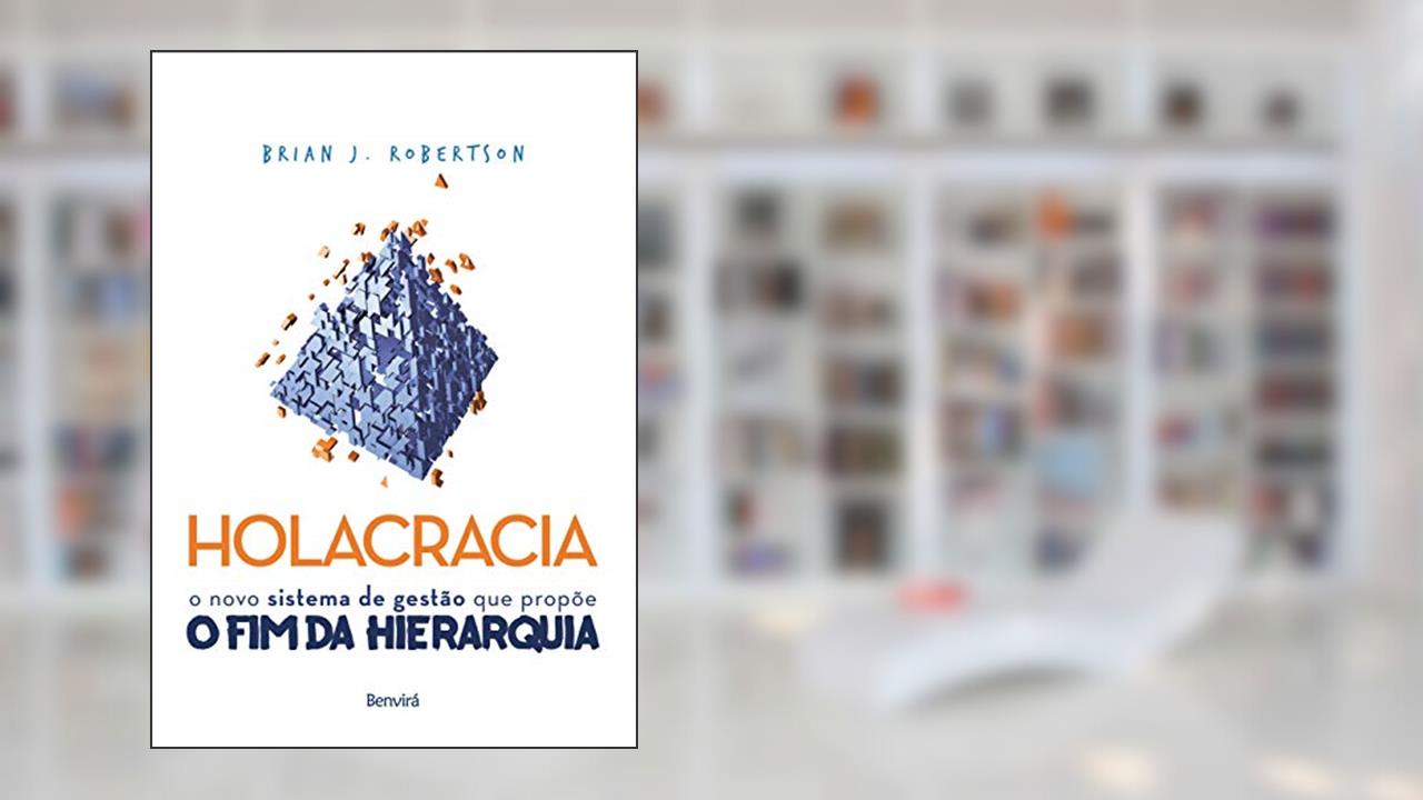 Holacracia: O novo sistema de gestão que propõe o fim da hierarquia, do autor Brian J. Robertson