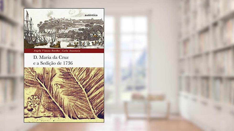 D. Maria da Cruz e a Sedição de 1736, do autor Angela Vianna Botelho; Carla Anastasia