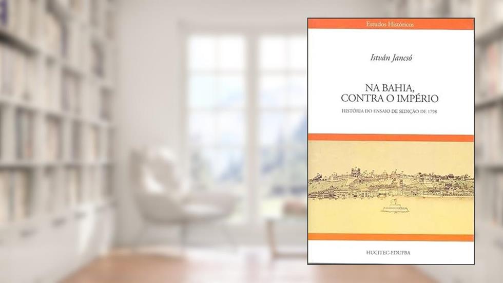 Na Bahia Contra o Império: História do Ensaio de Sedição de 1798: 24, do autor Istvan Jancso