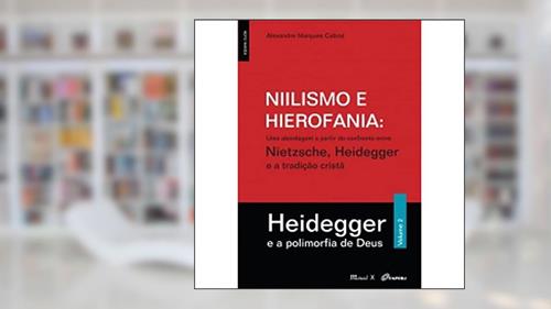 Capa de Niilismo e Hierofania: uma Abordagem a Partir do Confronto Entre Nietzsche, Heidegger e a Tradição Cristã - Heidegger e a Polimorfia de Deus (Volume 2), do autor Alexandre Marques Cabral