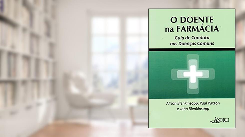 O doente na farmácia: guia de conduta nas doenças comuns, do autor Alison Blenkinsopp; Paul Paxton; John Blenkinsopp