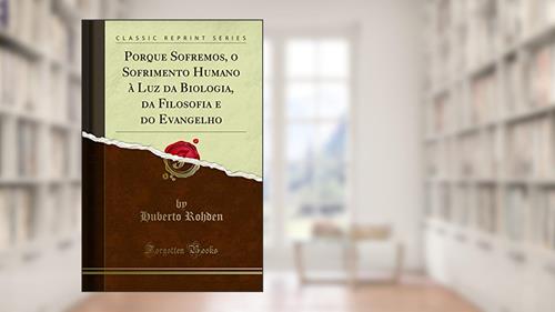 Capa de Porque Sofremos, o Sofrimento Humano à Luz da Biologia, da Filosofia e do Evangelho (Classic Reprint), do autor Huberto Rohden