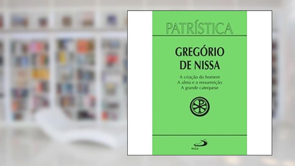 A Criação do Homem - A Alma e a Ressurreição - A Grande Catequese (Volume 29), do autor Gregório de Nissa