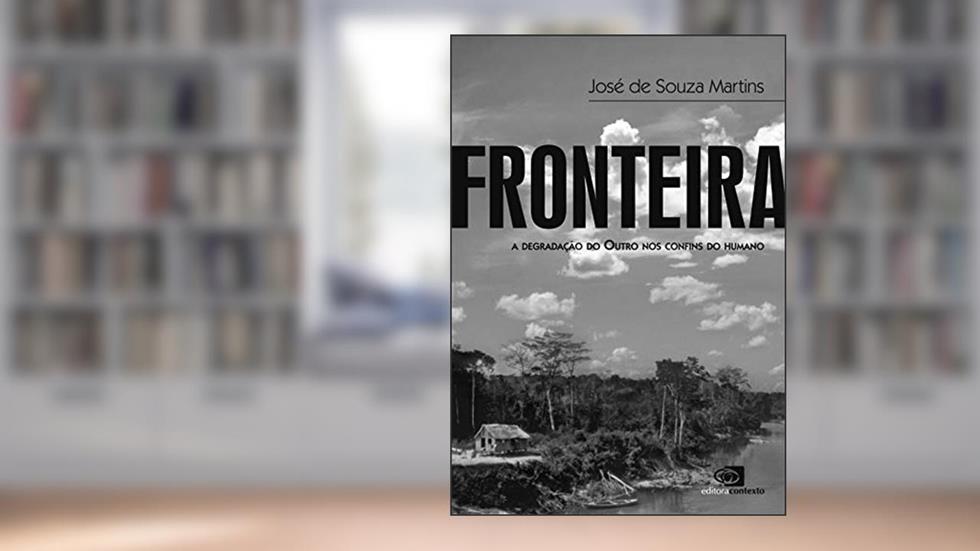 Fronteira: A degradação do outro nos confins do humano, do autor José de Souza Martins