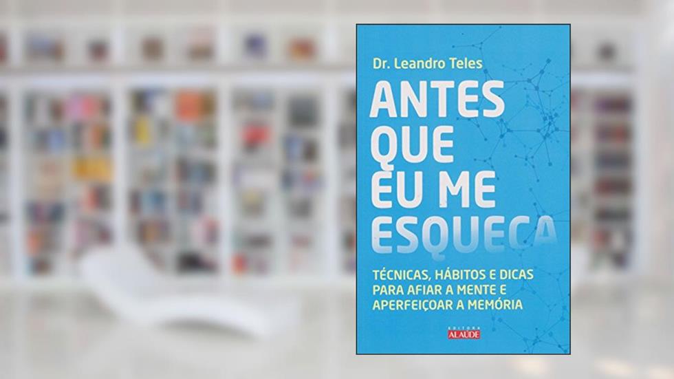 Antes que eu me Esqueça: Técnicas, Hábitos e Dicas Para Afiar a Mente e Aperfeiçoar a Memória, do autor Dr. Leandro Teles