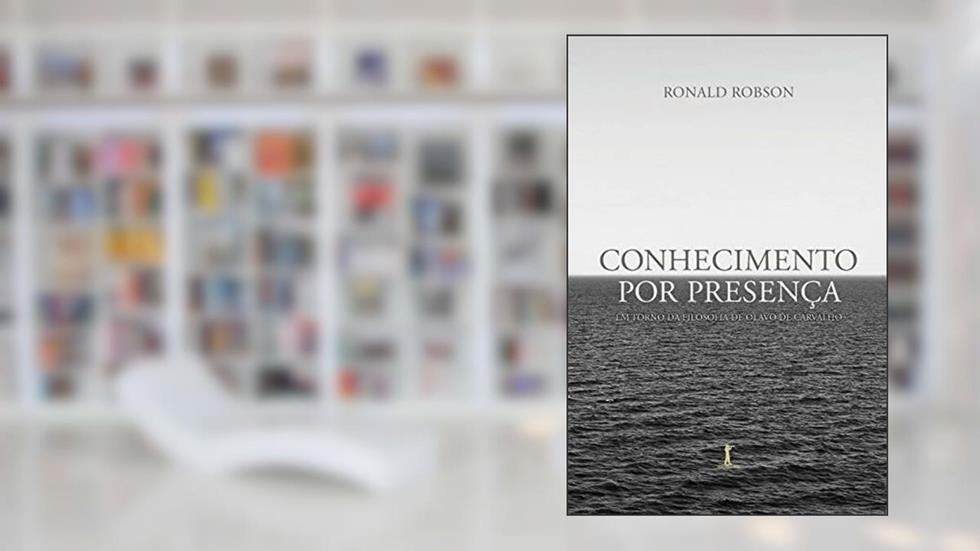 Conhecimento Por Presença: Em Torno Da Filosofia De Olavo De Carvalho, do autor Ronald Robson