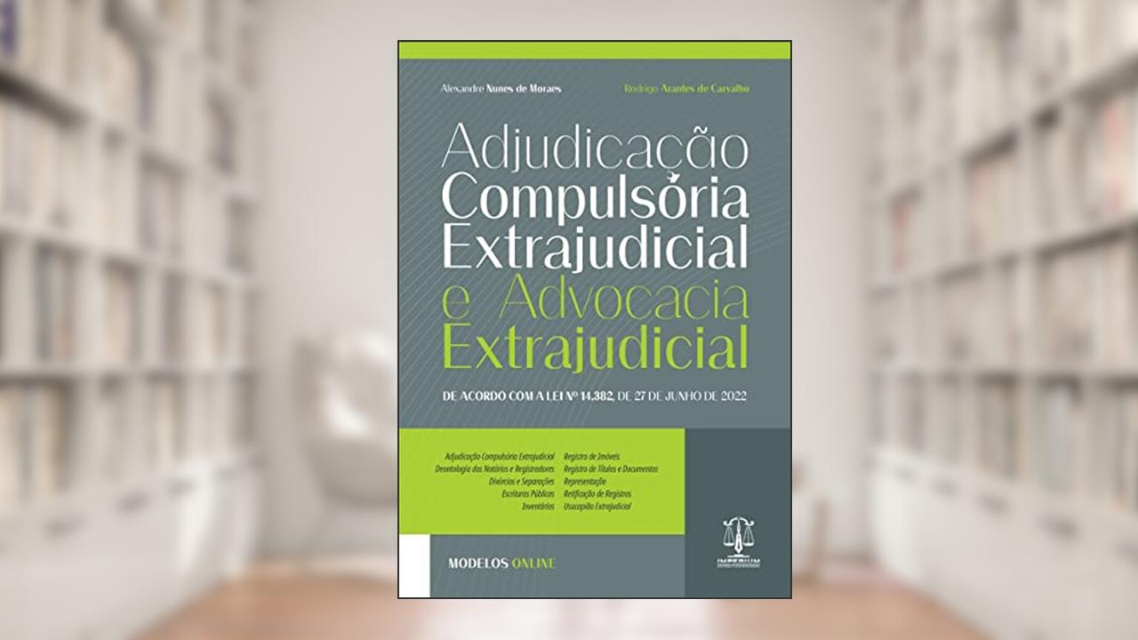 Adjudicação Compulsória Extrajudicial e Advocacia Extrajudicial, do autor Alexandre Nunes de Moraes; Rodrigo Arantes de Carvalho