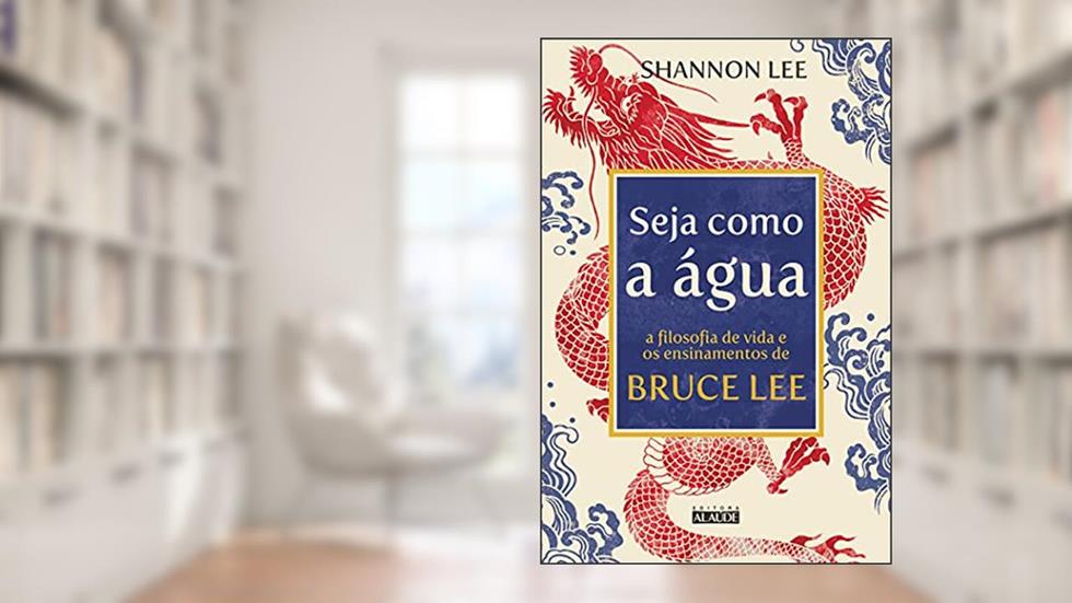 Seja como a água: A filosofia de vida e os ensinamentos de Bruce Lee, do autor Shannon Lee