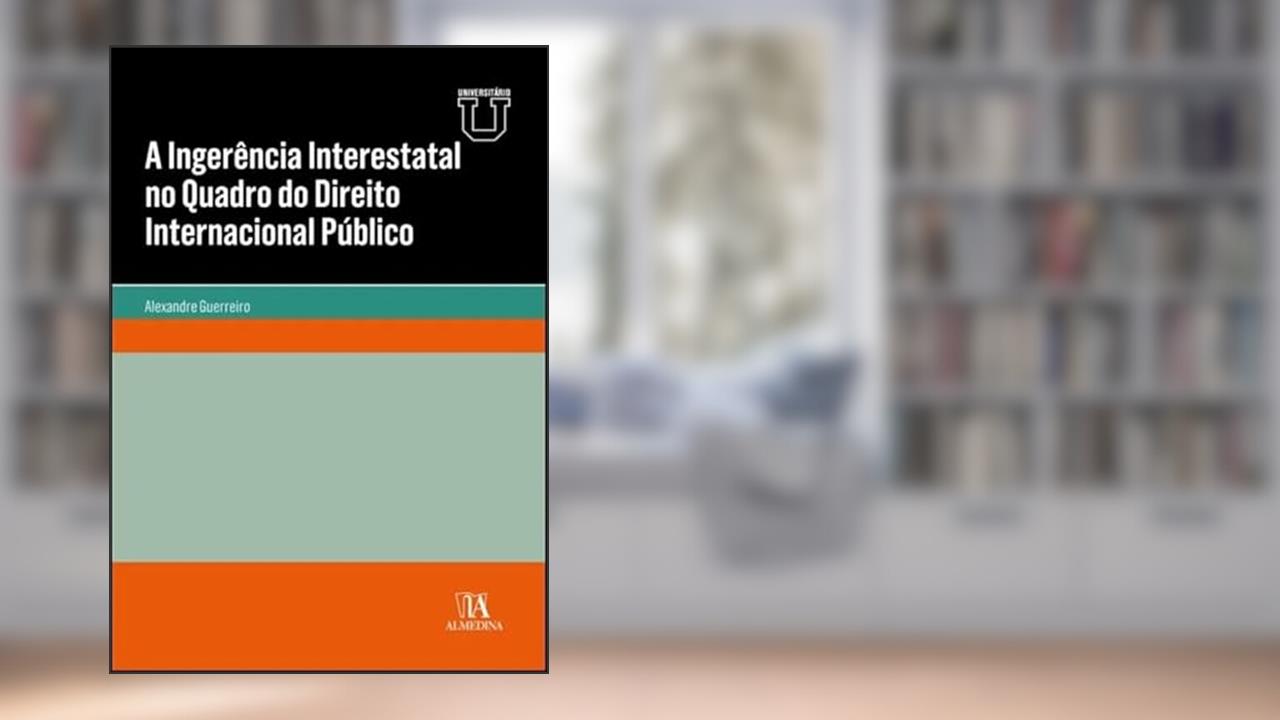 A Ingerência Interestatal no Quadro do Direito Internacional Público, do autor Alexandre Guerreiro