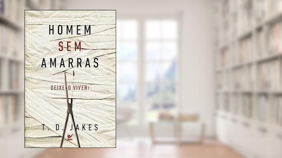 Homem sem Amarras. Deixe-o Viver!, do autor T. D. Jakes