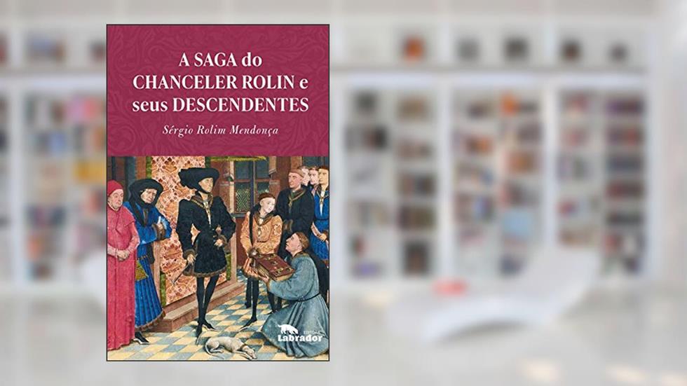 A Saga do chanceler Rolin e seus descendentes, do autor Sérgio Rolim Mendonça