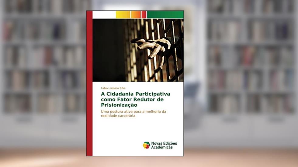 A Cidadania Participativa como Fator Redutor de Prisionização: Uma postura ativa para a melhoria da realidade carcerária., do autor Lobosco Silva Fabio