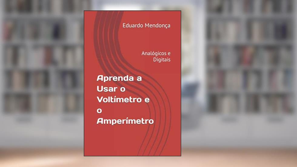 Aprenda a Usar o Voltímetro e o Amperímetro: Analógicos e Digitais (Portuguese Edition), do autor Eduardo Mendonça