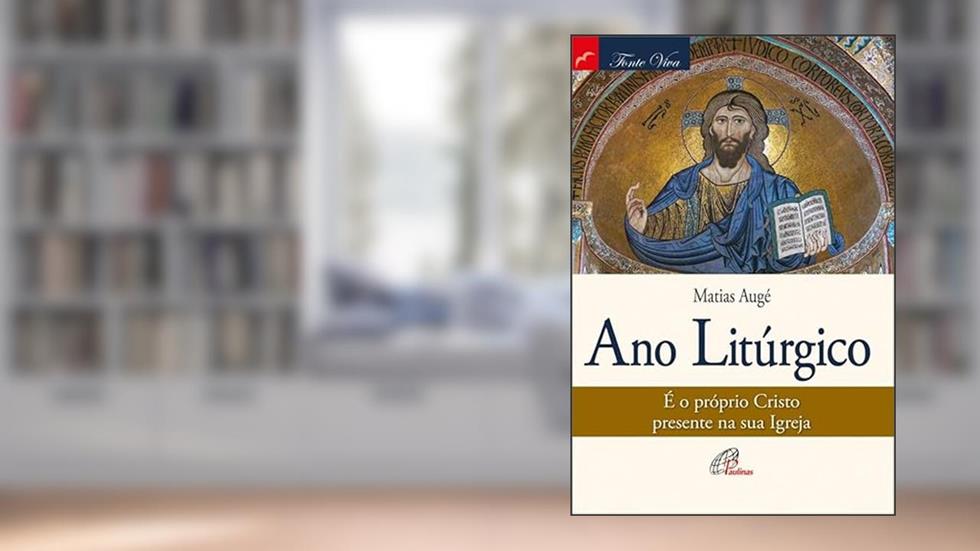 Ano litúrgico: É o próprio Cristo presente na sua igreja, do autor Matias Augé
