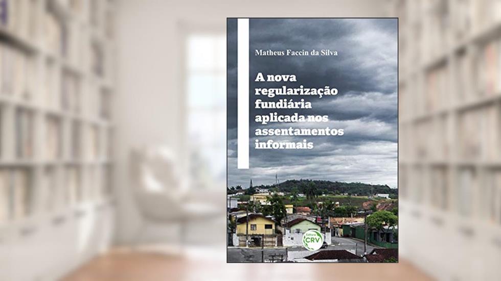 A Nova Regularização Fundiária Aplicada Nos Assentamentos Informais, do autor Matheus Faccin da Silva