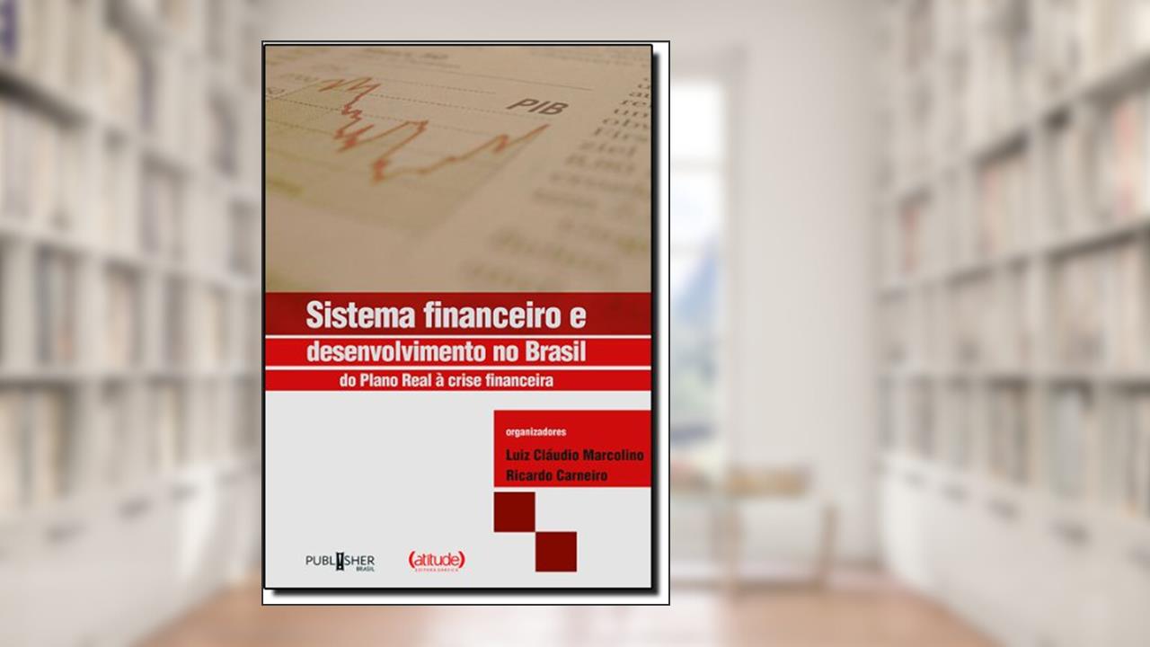 Sistema Financeiro e Desenvolvimento no Brasil. Do Plano Real à Crise Financeira, do autor Luis Carlos Marcolino
