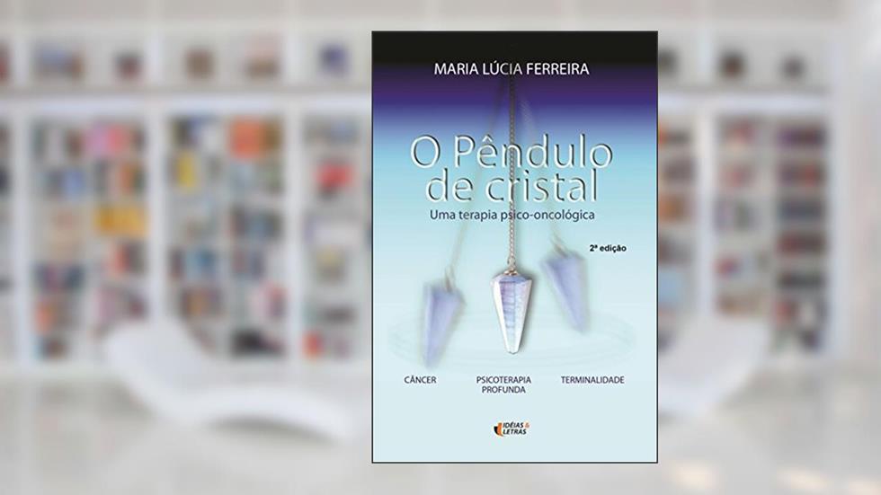 O Pêndulo de Cristal: uma Terapia Psico-oncológica, do autor Maria Lúcia Ferreira