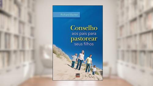 Capa de Conselho aos Pais Para Pastorear Seus Filhos, do autor Richard Baxter