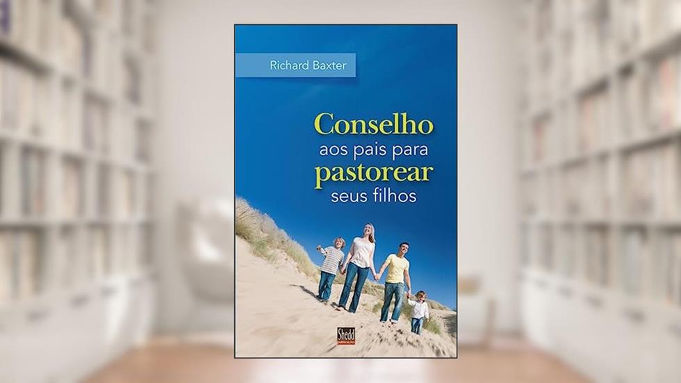 Conselho aos Pais Para Pastorear Seus Filhos, do autor Richard Baxter