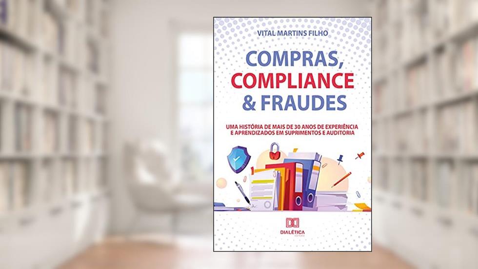 Compras, Compliance & Fraudes. Uma História de Mais de 30 Anos de Experiência e Aprendizados em Suprimentos e Auditoria, do autor Vital Martins Filho