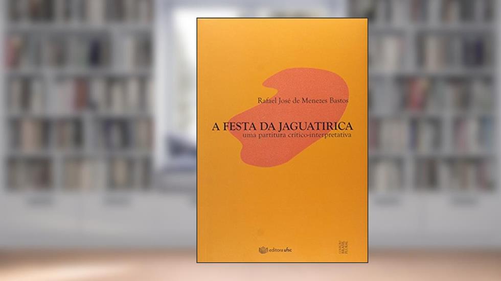 A Festa da Jaguatirica. Uma Partitura Crítico-Interpretativa, do autor Rafael José De Menezes Bastos